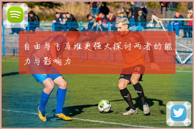 自由与飞马谁更强大探讨两者的能力与影响力