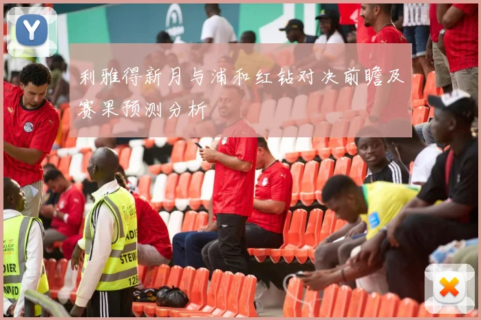 利雅得新月与浦和红钻对决前瞻及赛果预测分析