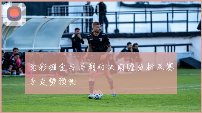 竞彩掘金与马刺对决前瞻分析及赛季走势预测